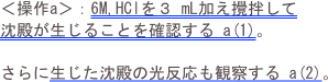 ＜操作a＞：6M,HClを３ mL加え攪拌して沈殿が生じることを確認する a(1)。
さらに生じた沈殿の光反応も観察する a(2)。